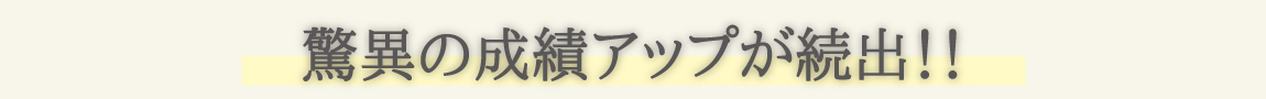 驚異の成績アップが続出！！