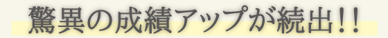 驚異の成績アップが続出！！